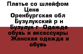Платье со шлейфом › Цена ­ 500 - Оренбургская обл., Бузулукский р-н, Бузулук г. Одежда, обувь и аксессуары » Женская одежда и обувь   
